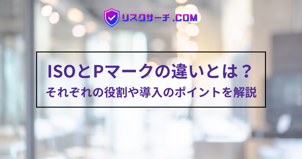 ISOとPマークの違いとは?会社によってどちらを取得するべきか? | リスクサーチ.com